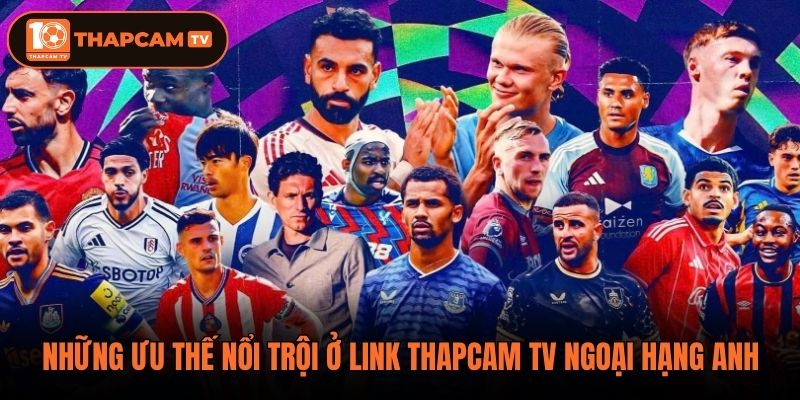 Những ưu thế nổi trội ở link thapcam tv Ngoại Hạng Anh