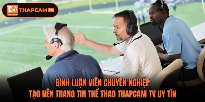 Bình luận viên chuyên nghiệp tại thapcam tv uy tín